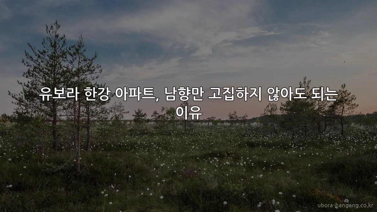유보라 한강 아파트, 남향만 고집하지 않아도 되는 이유
