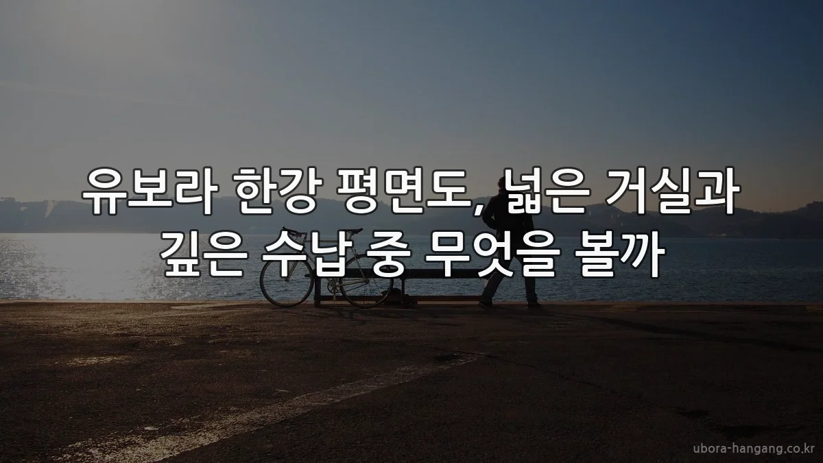 유보라 한강 평면도, 넓은 거실과 깊은 수납 중 무엇을 볼까