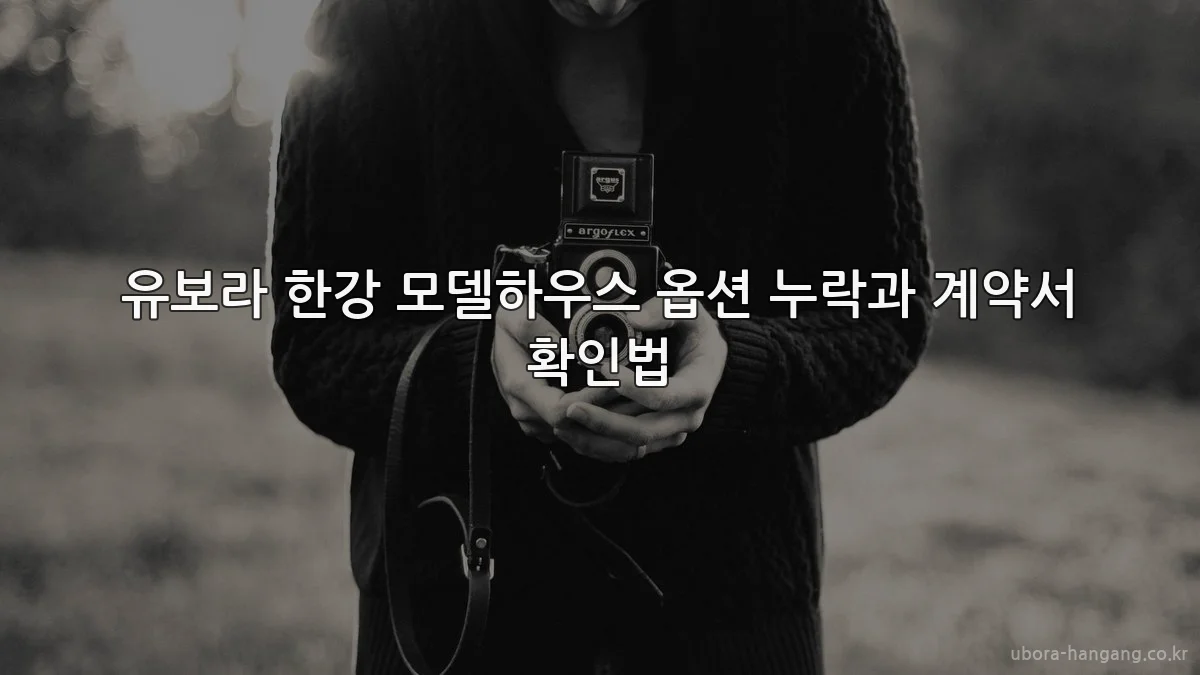 유보라 한강 모델하우스 옵션 누락과 계약서 확인법