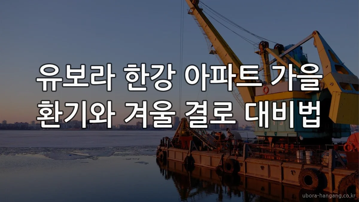 유보라 한강 아파트 가을 환기와 겨울 결로 대비법