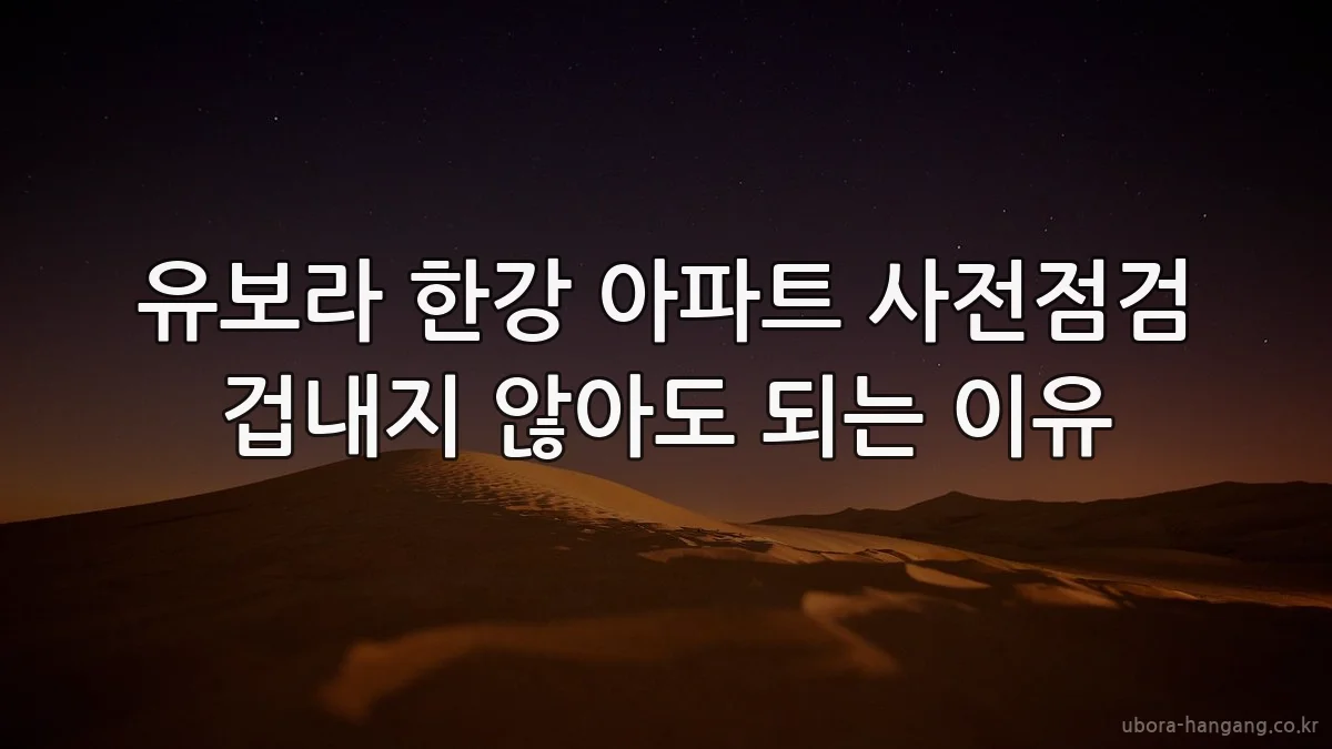 유보라 한강 아파트 사전점검 겁내지 않아도 되는 이유