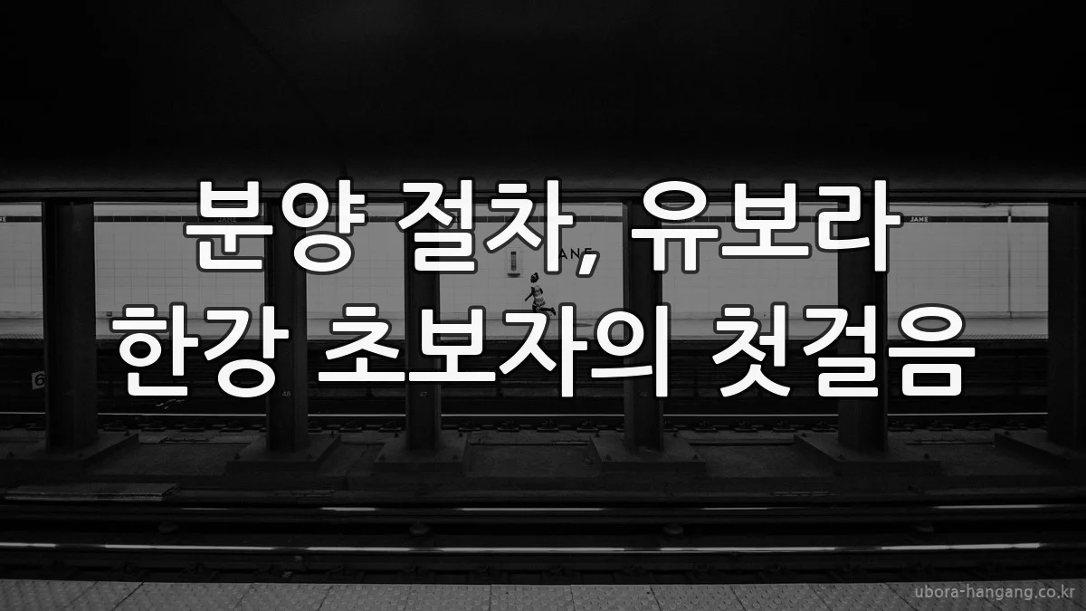 분양 절차, 유보라 한강 초보자의 첫걸음