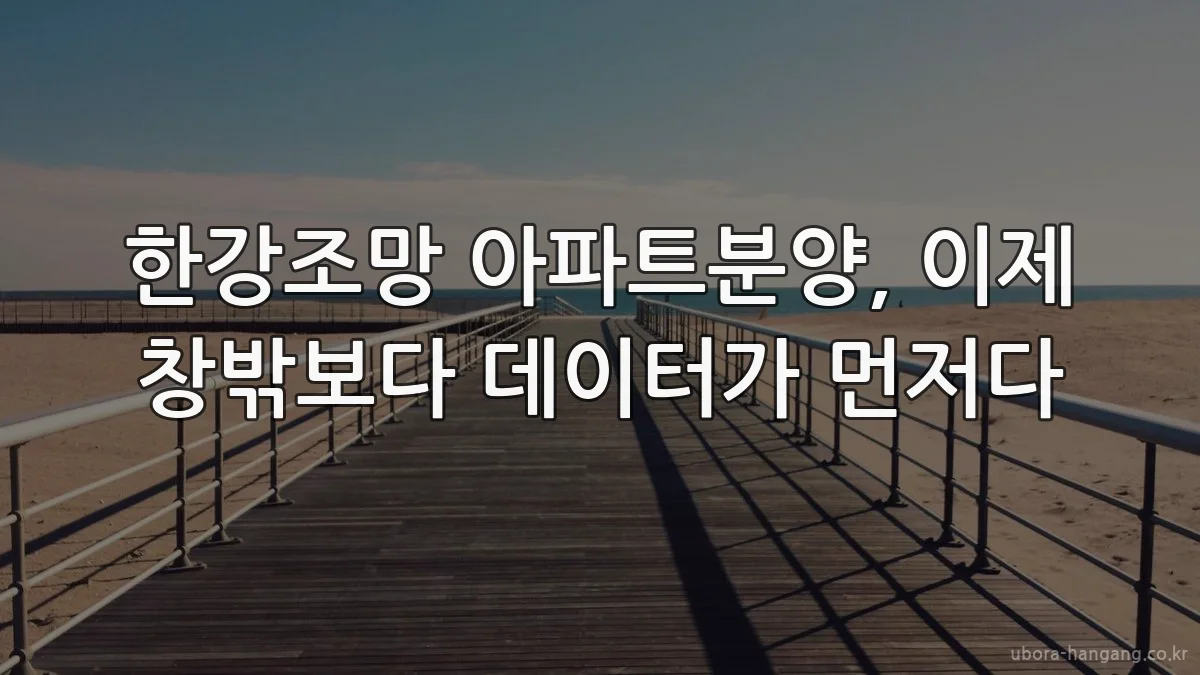한강조망 아파트분양, 이제 창밖보다 데이터가 먼저다