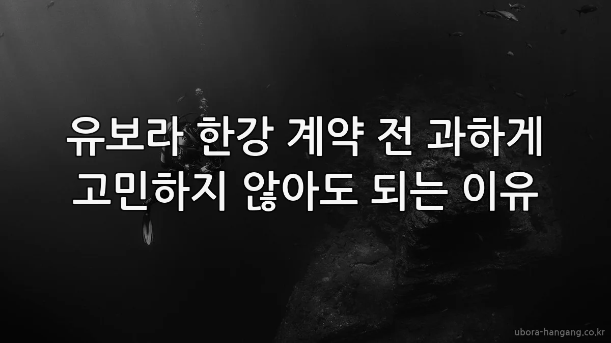 유보라 한강 계약 전 과하게 고민하지 않아도 되는 이유