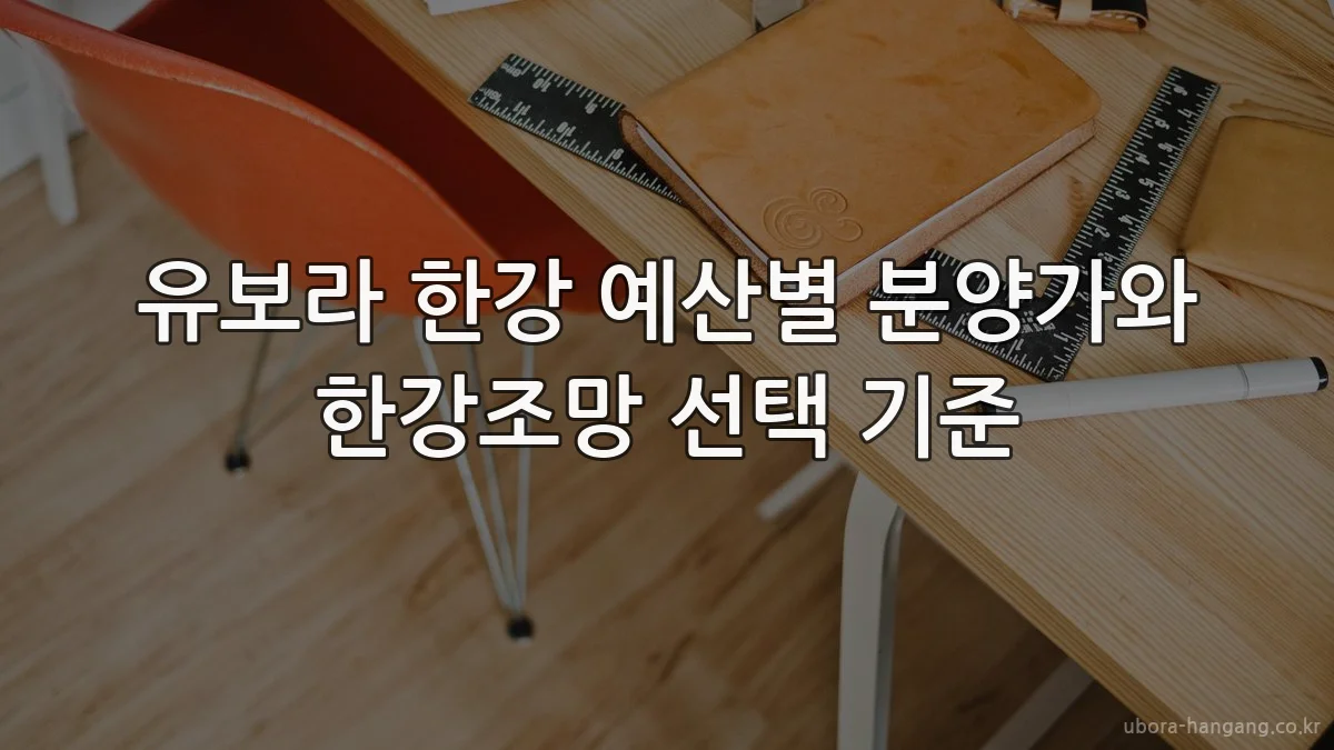 유보라 한강 예산별 분양가와 한강조망 선택 기준