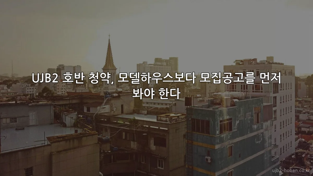 UJB2 호반 청약, 모델하우스보다 모집공고를 먼저 봐야 한다