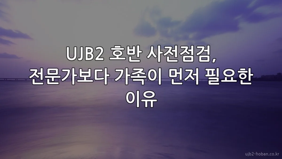 UJB2 호반 사전점검, 전문가보다 가족이 먼저 필요한 이유