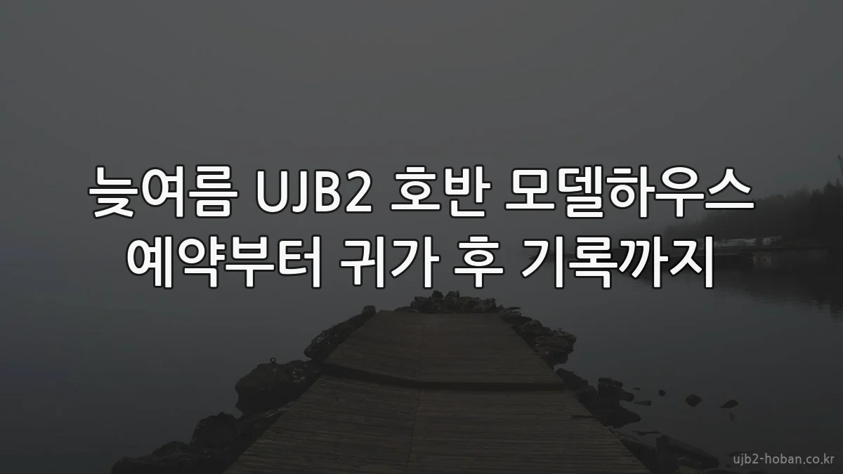 늦여름 UJB2 호반 모델하우스 예약부터 귀가 후 기록까지