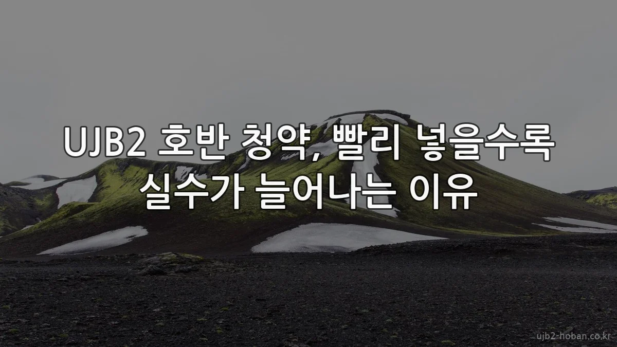 UJB2 호반 청약, 빨리 넣을수록 실수가 늘어나는 이유