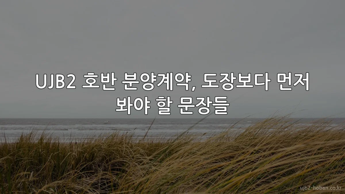 UJB2 호반 분양계약, 도장보다 먼저 봐야 할 문장들
