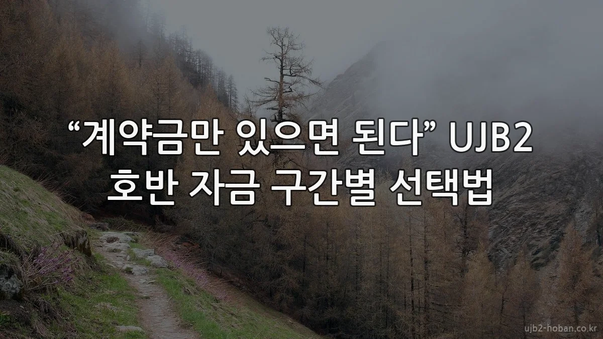 “계약금만 있으면 된다” UJB2 호반 자금 구간별 선택법