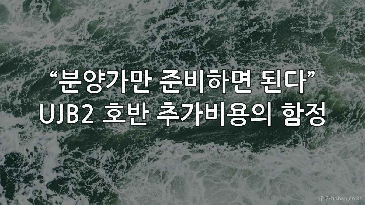 “분양가만 준비하면 된다” UJB2 호반 추가비용의 함정