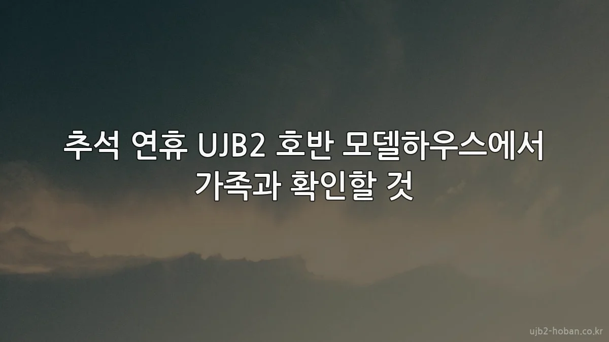 추석 연휴 UJB2 호반 모델하우스에서 가족과 확인할 것