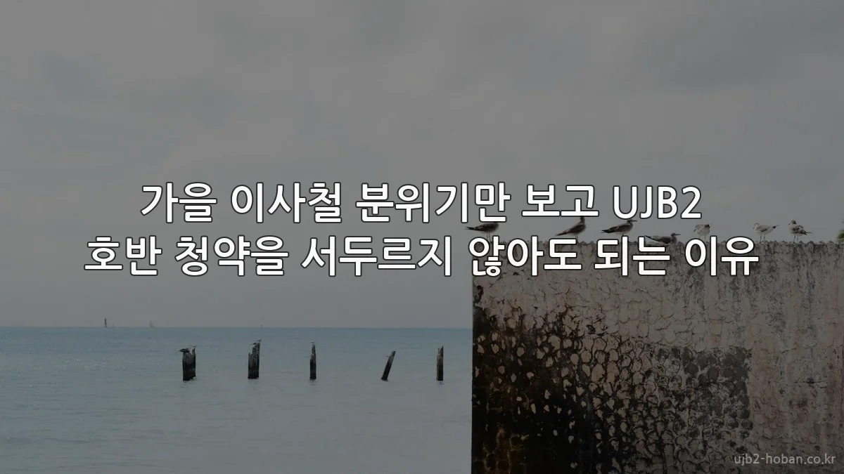 가을 이사철 분위기만 보고 UJB2 호반 청약을 서두르지 않아도 되는 이유