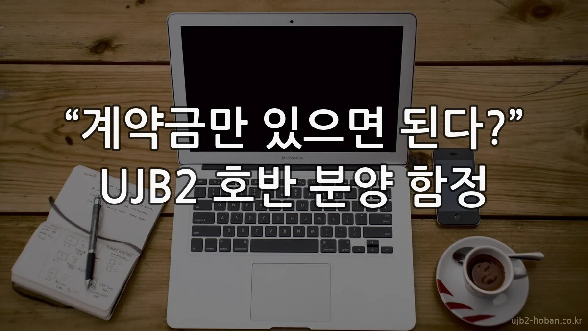 “계약금만 있으면 된다?” UJB2 호반 분양 함정