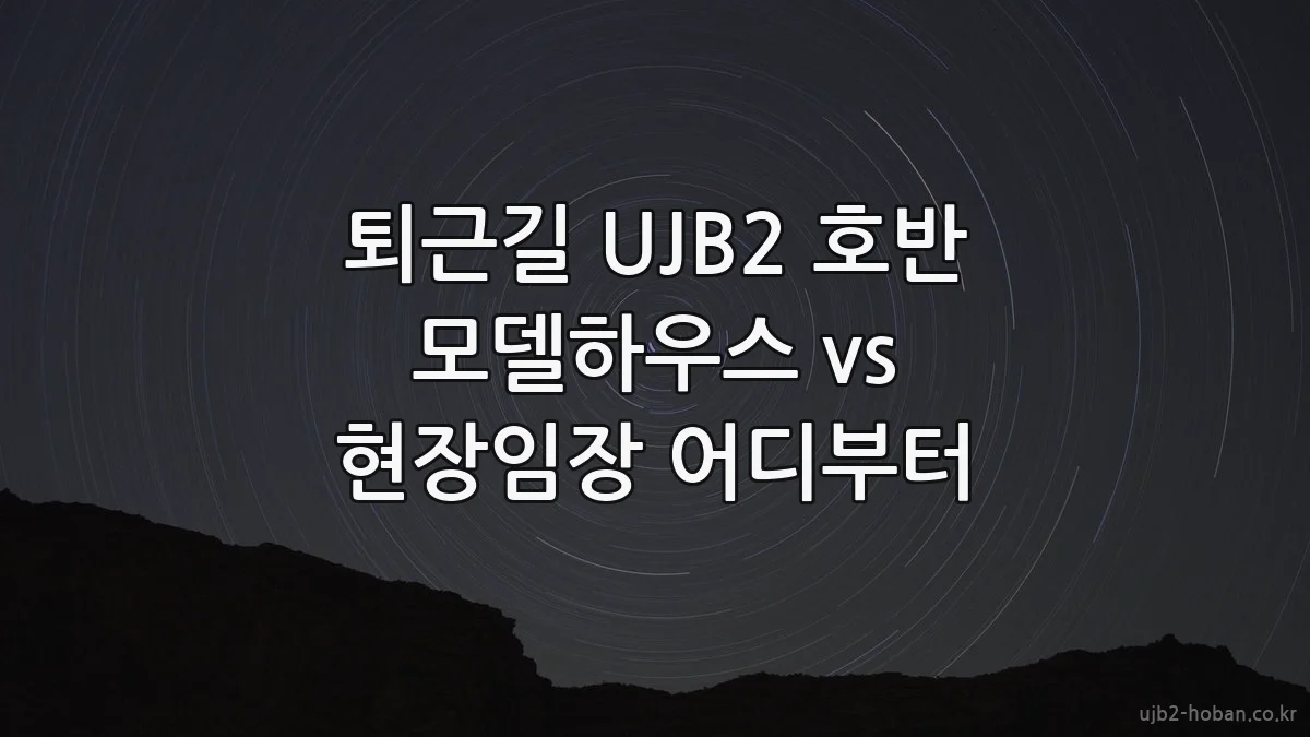 퇴근길 UJB2 호반 모델하우스 vs 현장임장 어디부터