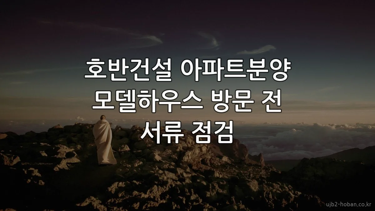 호반건설 아파트분양 모델하우스 방문 전 서류 점검