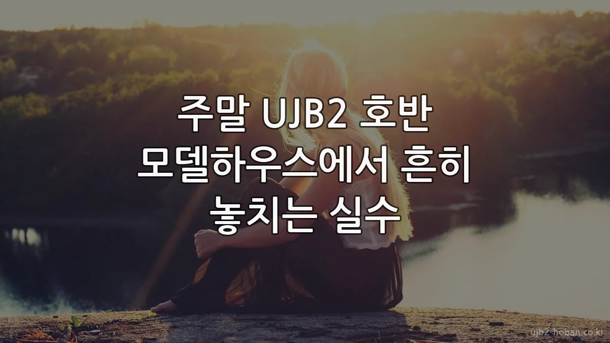 주말 UJB2 호반 모델하우스에서 흔히 놓치는 실수