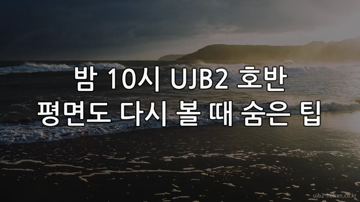 밤 10시 UJB2 호반 평면도 다시 볼 때 숨은 팁