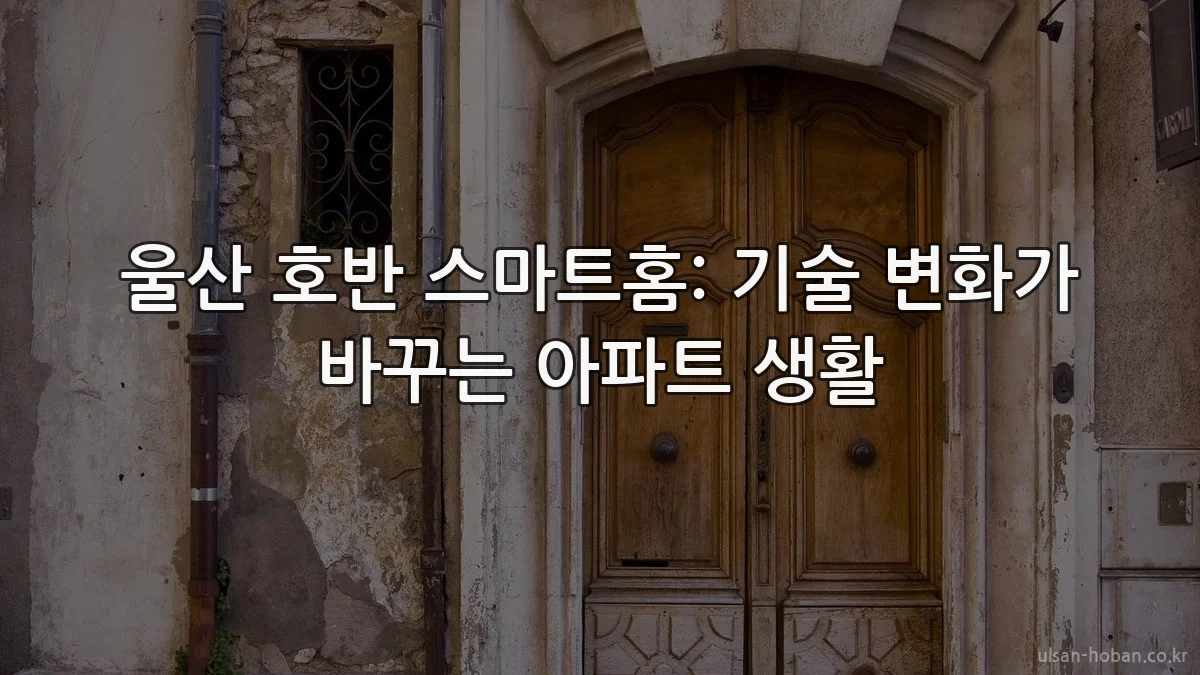 울산 호반 스마트홈: 기술 변화가 바꾸는 아파트 생활