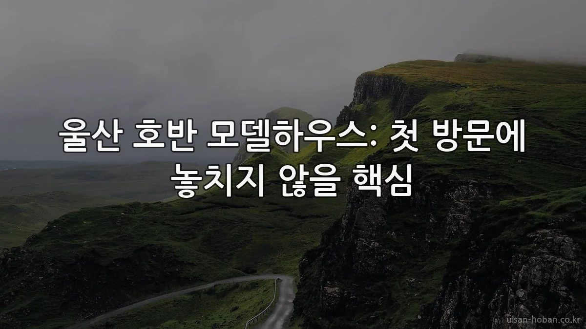 울산 호반 모델하우스: 첫 방문에 놓치지 않을 핵심