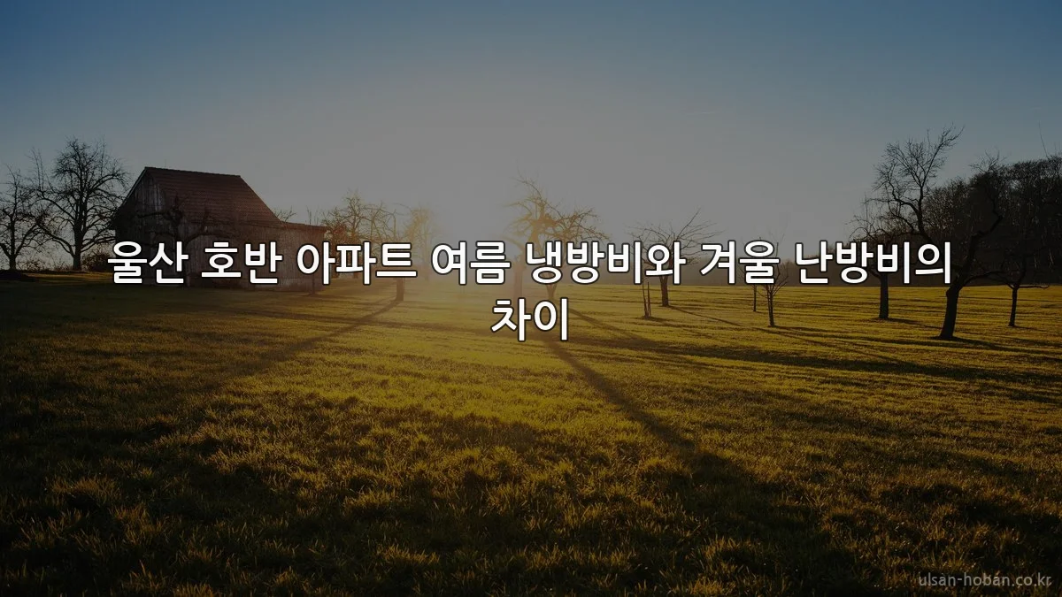울산 호반 아파트 여름 냉방비와 겨울 난방비의 차이