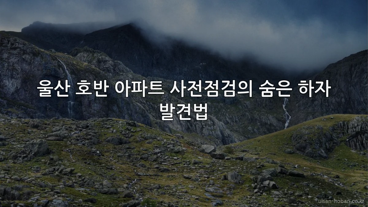 울산 호반 아파트 사전점검의 숨은 하자 발견법