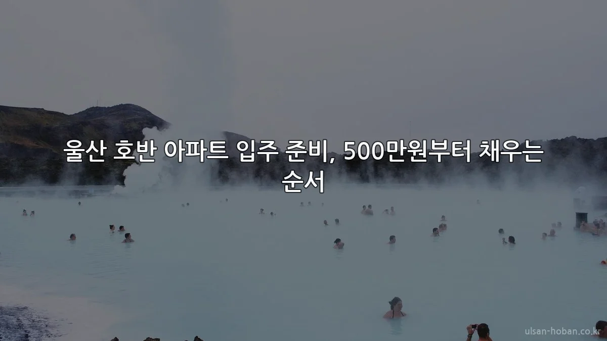 울산 호반 아파트 입주 준비, 500만원부터 채우는 순서