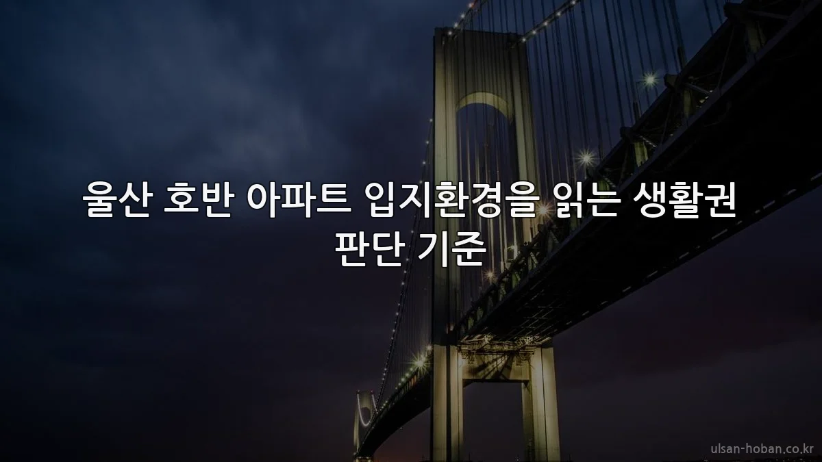 울산 호반 아파트 입지환경을 읽는 생활권 판단 기준
