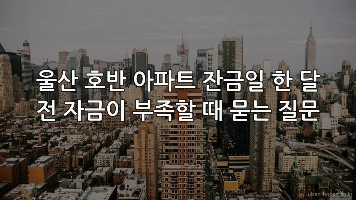 울산 호반 아파트 잔금일 한 달 전 자금이 부족할 때 묻는 질문