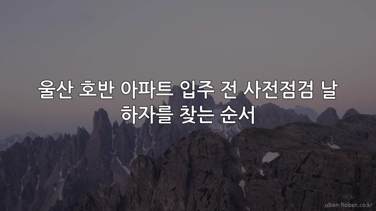 울산 호반 아파트 입주 전 사전점검 날 하자를 찾는 순서