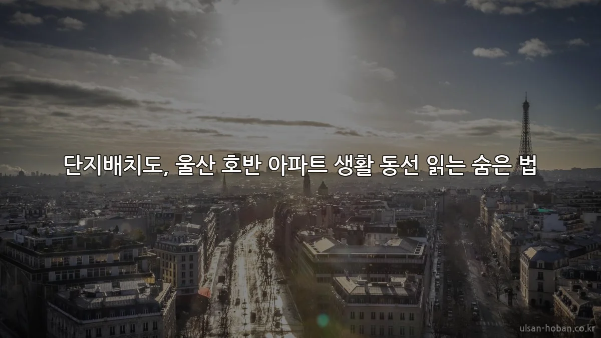 단지배치도, 울산 호반 아파트 생활 동선 읽는 숨은 법