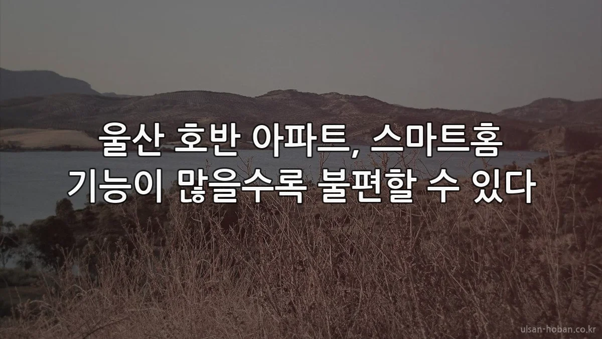 울산 호반 아파트, 스마트홈 기능이 많을수록 불편할 수 있다