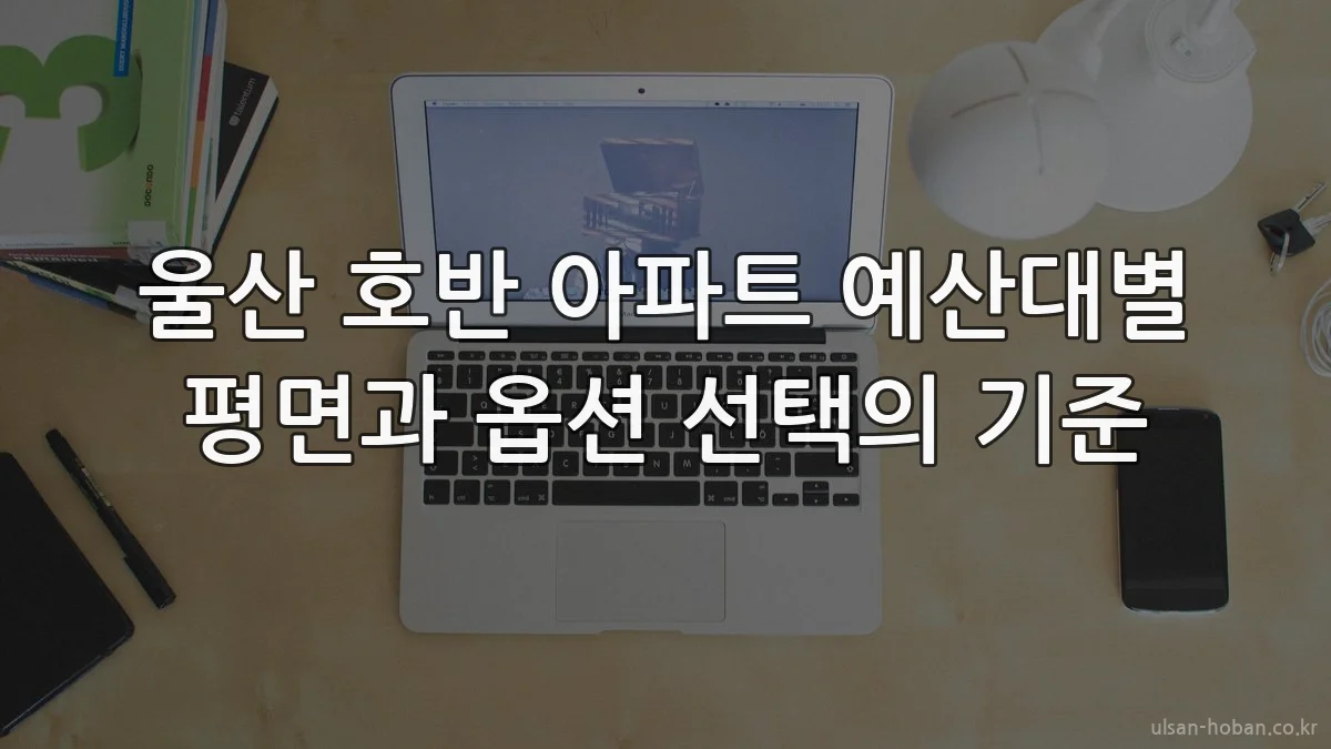 울산 호반 아파트 예산대별 평면과 옵션 선택의 기준