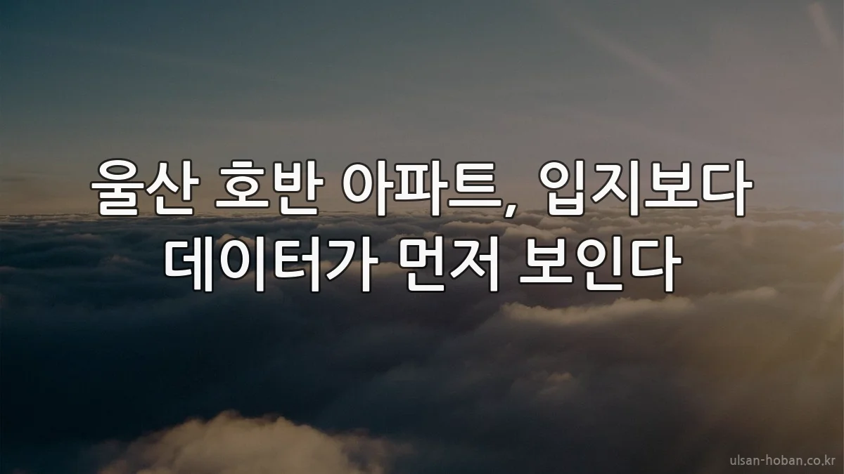 울산 호반 아파트, 입지보다 데이터가 먼저 보인다