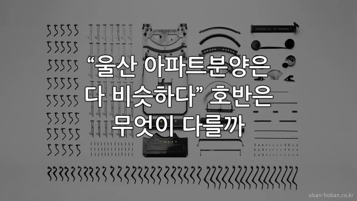 “울산 아파트분양은 다 비슷하다” 호반은 무엇이 다를까