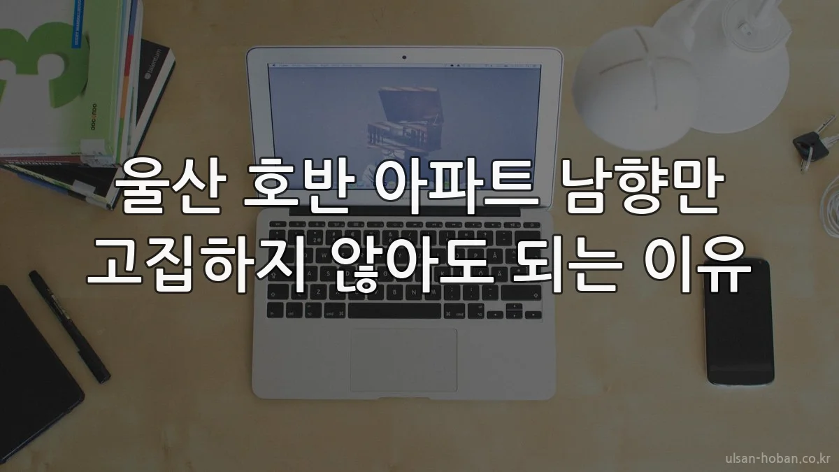 울산 호반 아파트 남향만 고집하지 않아도 되는 이유
