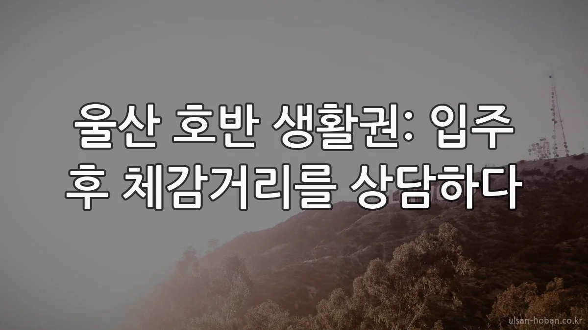 울산 호반 생활권: 입주 후 체감거리를 상담하다