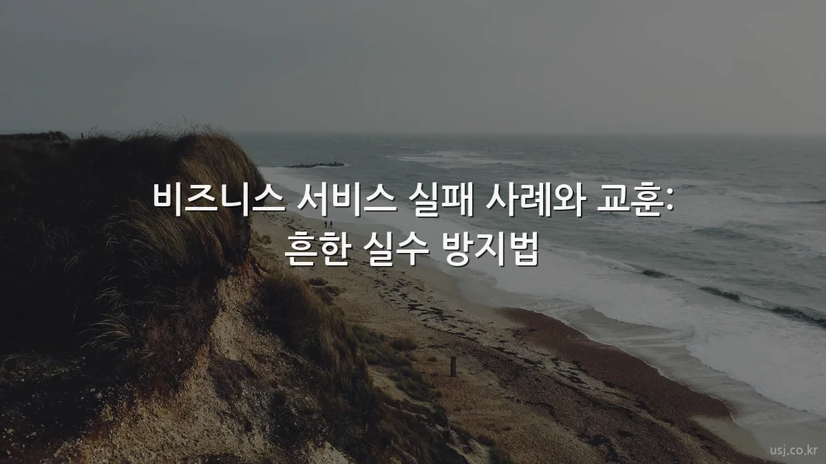 비즈니스 서비스 실패 사례와 교훈: 흔한 실수 방지법