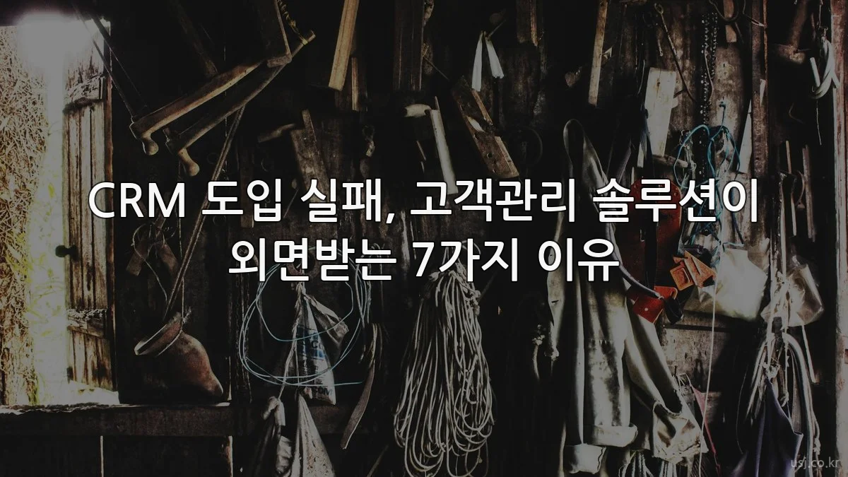 CRM 도입 실패, 고객관리 솔루션이 외면받는 7가지 이유