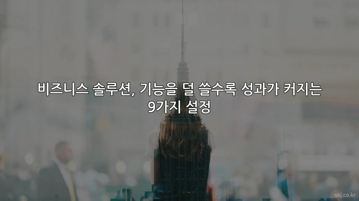 비즈니스 솔루션, 기능을 덜 쓸수록 성과가 커지는 9가지 설정
