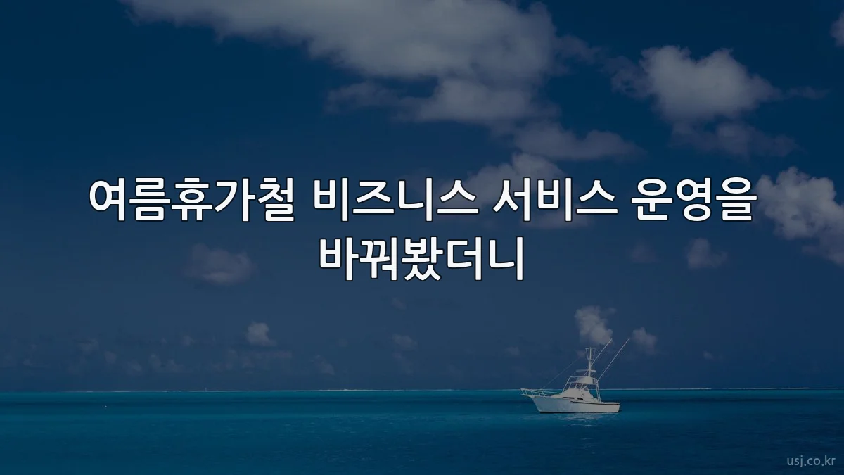 여름휴가철 비즈니스 서비스 운영을 바꿔봤더니