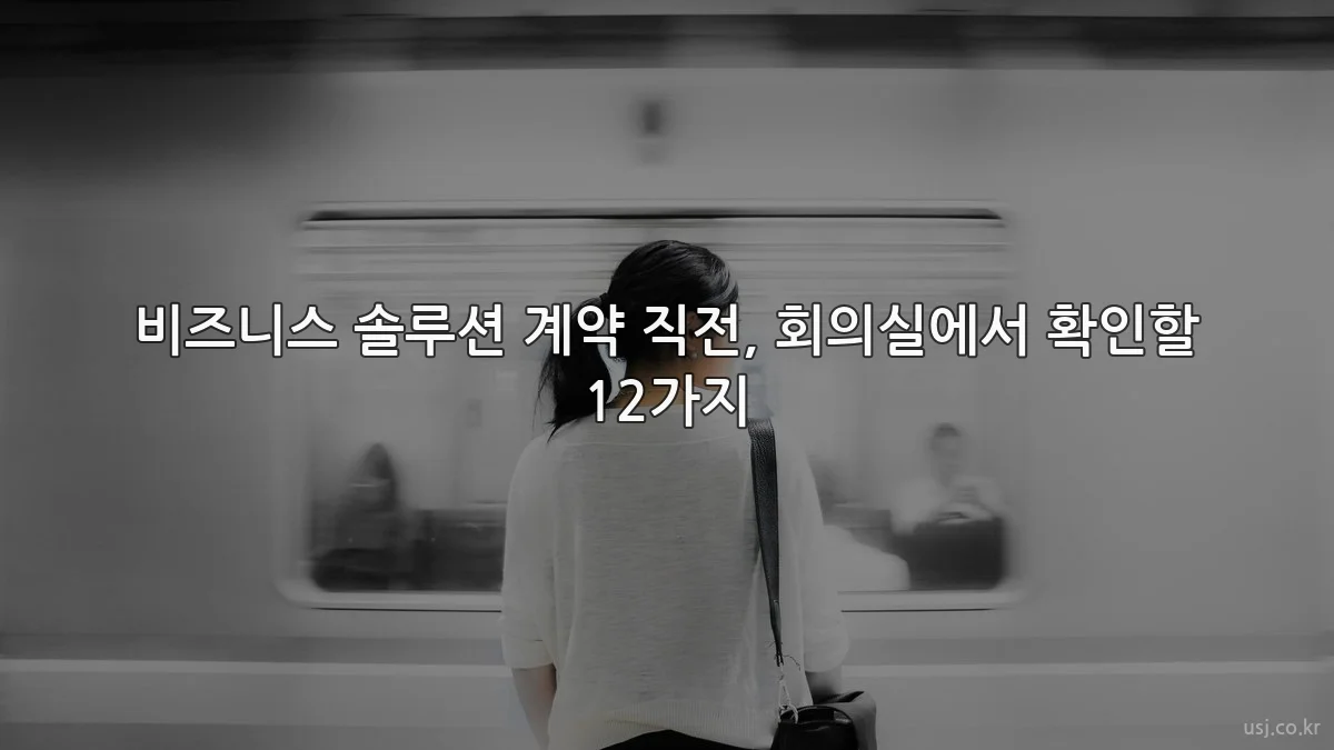 비즈니스 솔루션 계약 직전, 회의실에서 확인할 12가지