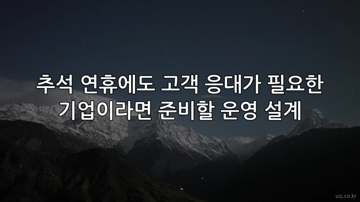 추석 연휴에도 고객 응대가 필요한 기업이라면 준비할 운영 설계