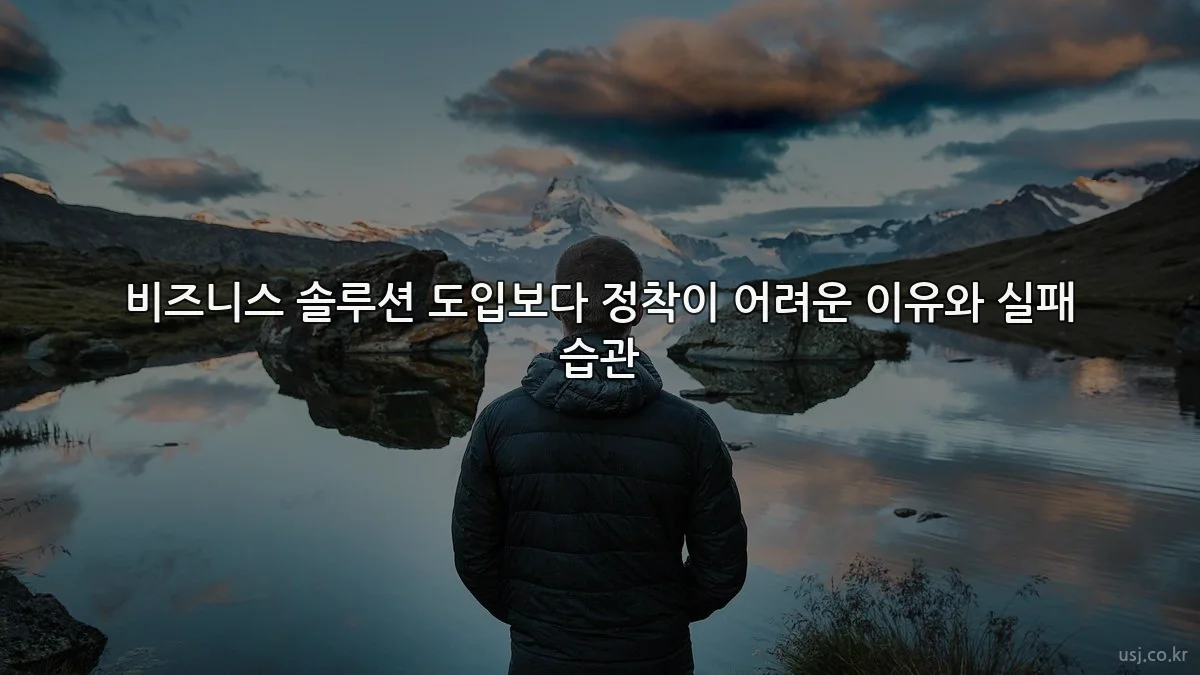 비즈니스 솔루션 도입보다 정착이 어려운 이유와 실패 습관