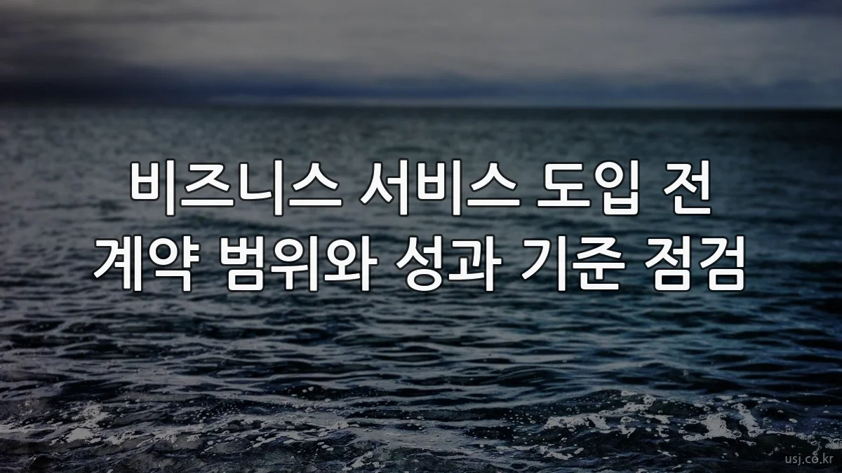 비즈니스 서비스 도입 전 계약 범위와 성과 기준 점검
