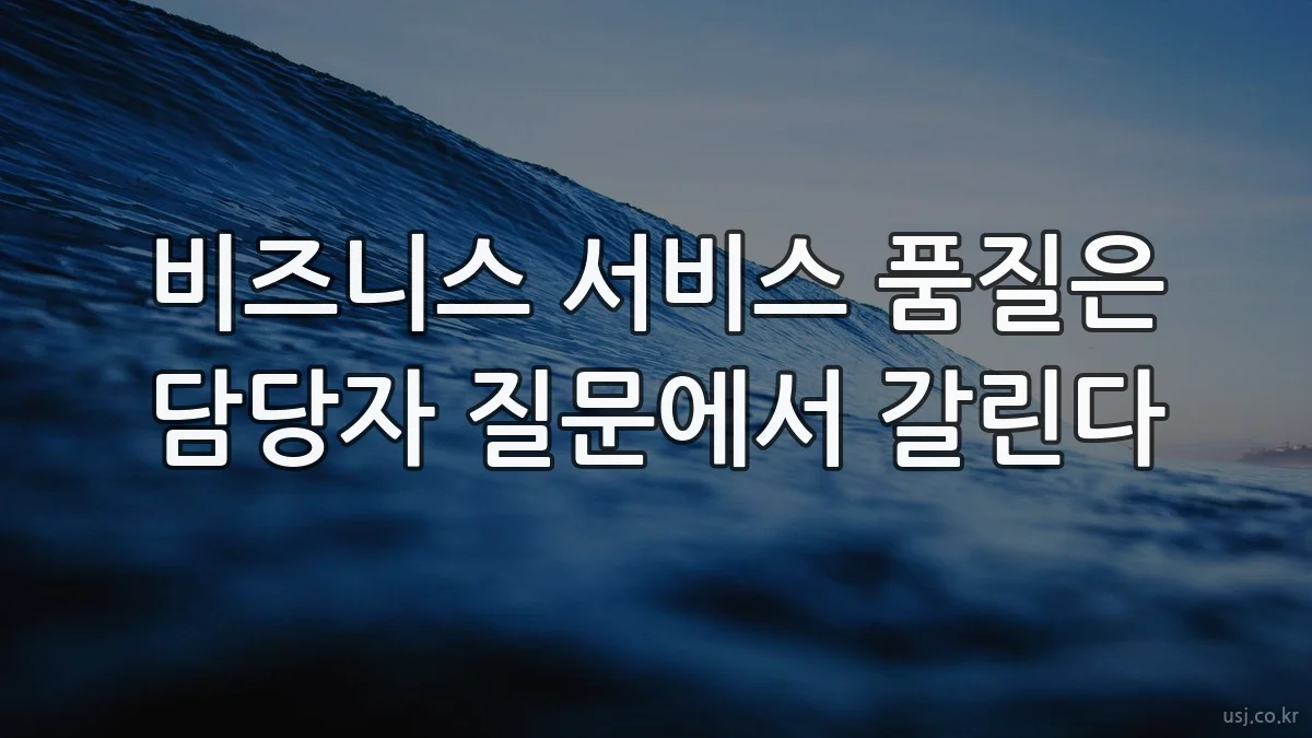 비즈니스 서비스 품질은 담당자 질문에서 갈린다