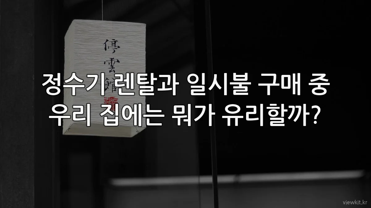 정수기 렌탈과 일시불 구매 중 우리 집에는 뭐가 유리할까?