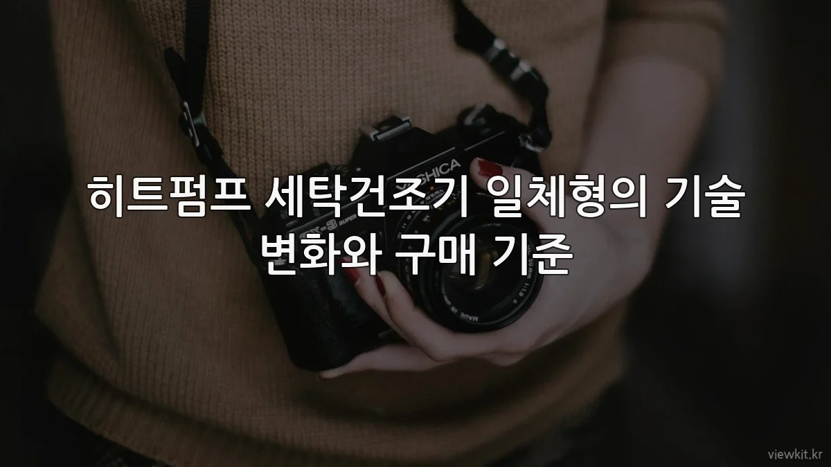 히트펌프 세탁건조기 일체형의 기술 변화와 구매 기준
