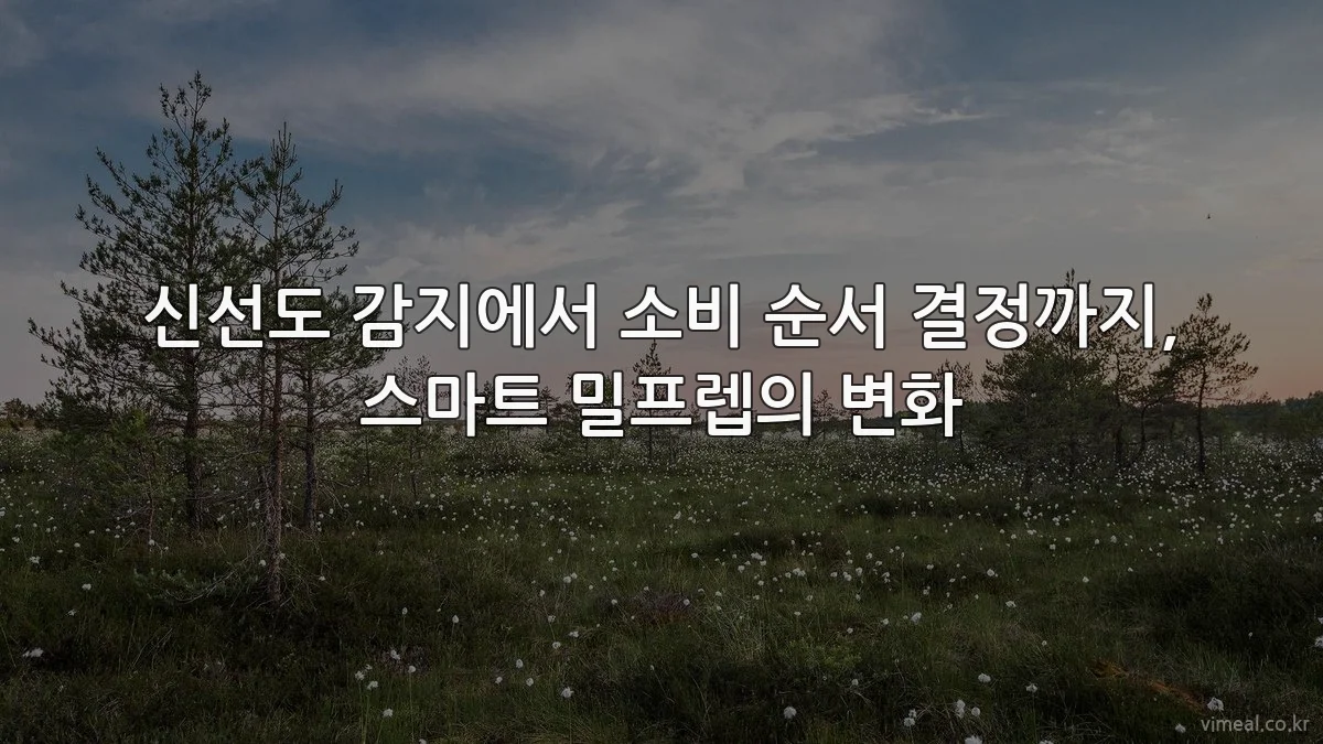 신선도 감지에서 소비 순서 결정까지, 스마트 밀프렙의 변화